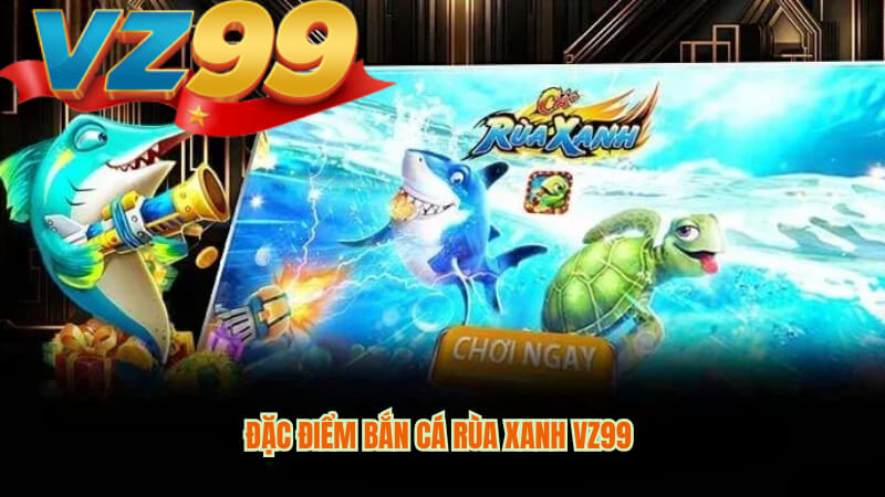 Đặc điểm bắn cá rùa xanh VZ99