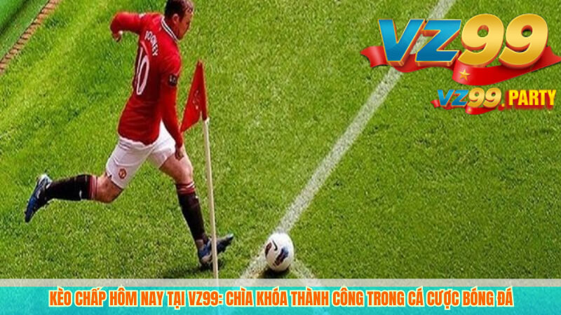 Bí quyết chọn kèo chấp hôm nay hiệu quả tại VZ99 2 Kèo chấp hôm nay tại VZ99: Chìa khóa thành công trong cá cược bóng đá