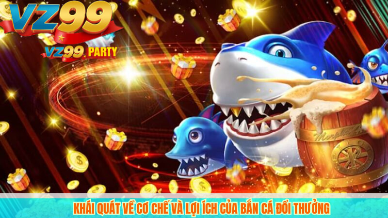 Bắn Cá Đổi Thưởng VZ99 Uy Tín, Nhận Tiền Siêu Tốc 2 Khái quát về cơ chế và lợi ích của bắn cá đổi thưởng
