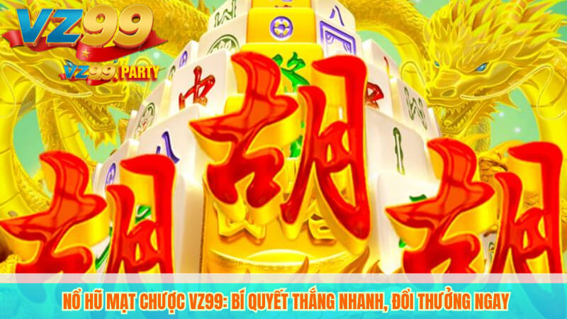 Nổ hũ mạt chược VZ99: Bí quyết thắng nhanh, đổi thưởng ngay