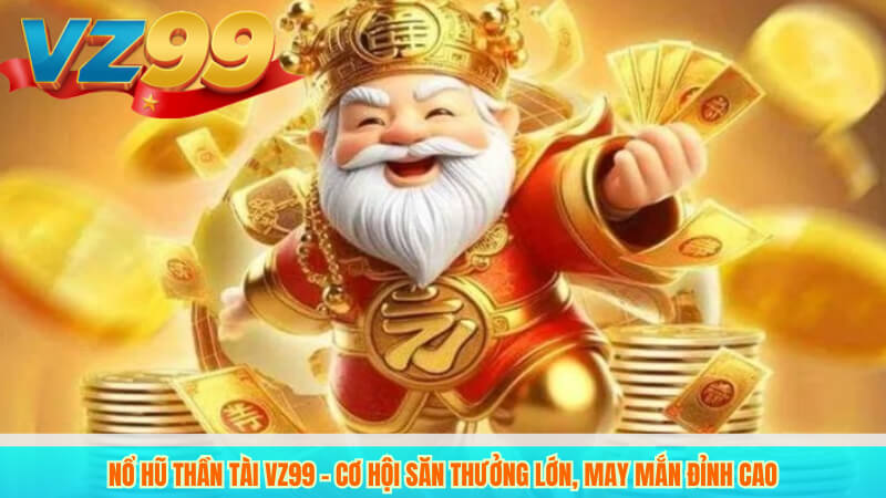 Nổ Hũ Thần Tài VZ99 – Cơ Hội Săn Thưởng Lớn, May Mắn Đỉnh Cao