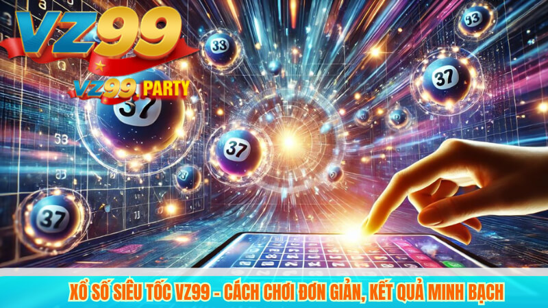 Xổ số Siêu Tốc VZ99 – Cách chơi đơn giản, kết quả minh bạch 1 Xổ số Siêu Tốc VZ99 – Cách chơi đơn giản, kết quả minh bạch