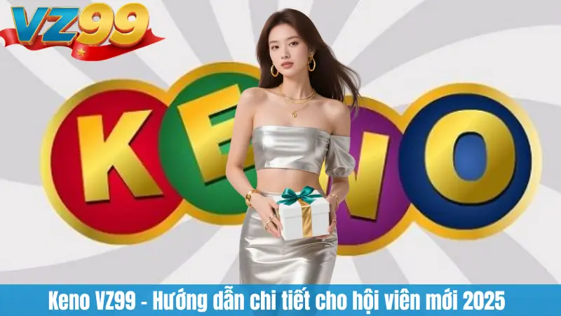 Keno VZ99 – Hướng dẫn chi tiết cho hội viên mới 2025