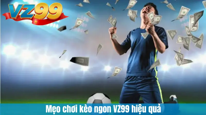 Hướng Dẫn Nhận Diện Kèo Ngon Để Săn Thưởng Lớn Cùng VZ99 5 Mẹo chơi kèo ngon VZ99 hiệu quả