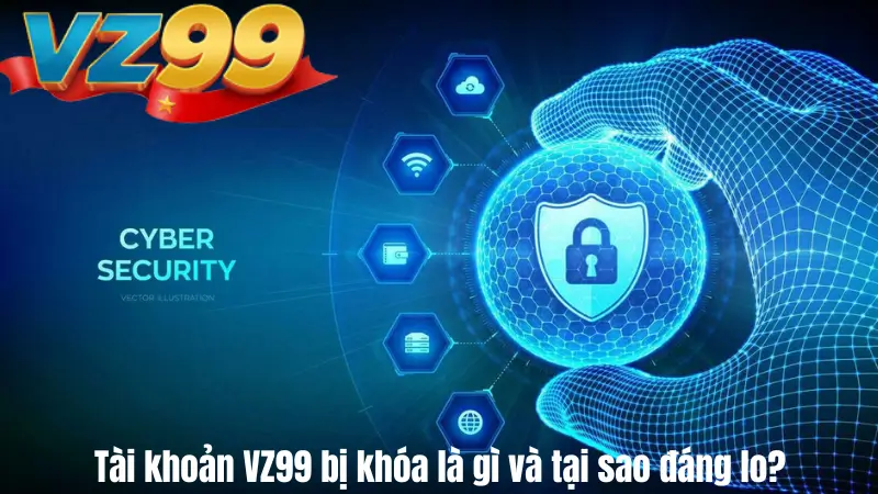 Tài khoản VZ99 bị khóa: Các cách xử lý mở khóa nhanh chóng 2 Tài khoản VZ99 bị khóa là gì và tại sao đáng lo?